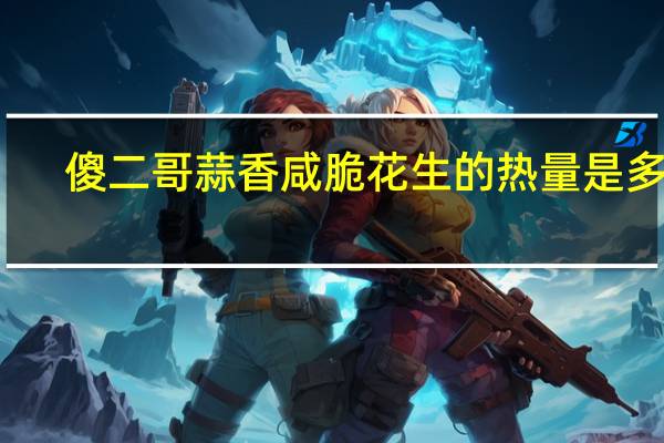 傻二哥蒜香咸脆花生的热量是多少