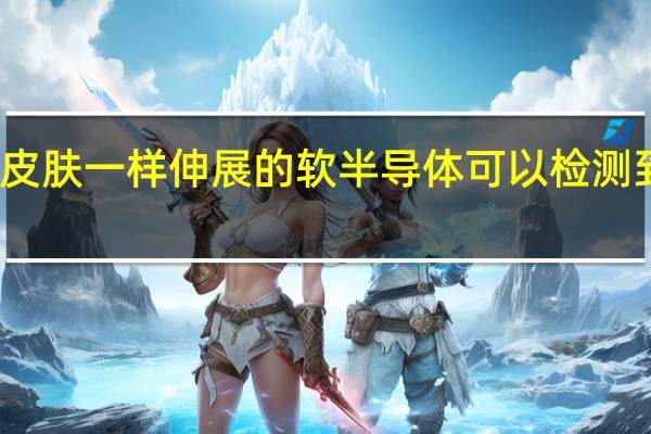 像人类皮肤一样伸展的软半导体可以检测到超低光水平