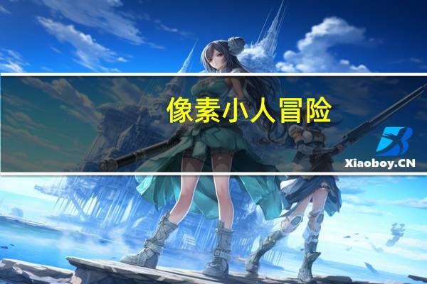 像素小人冒险（关于像素小人冒险的介绍）