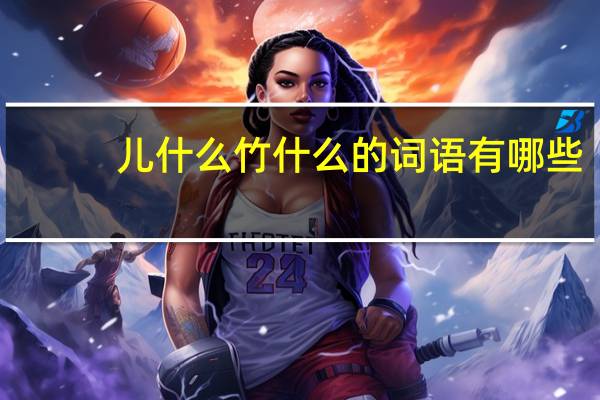儿什么竹什么的词语有哪些?