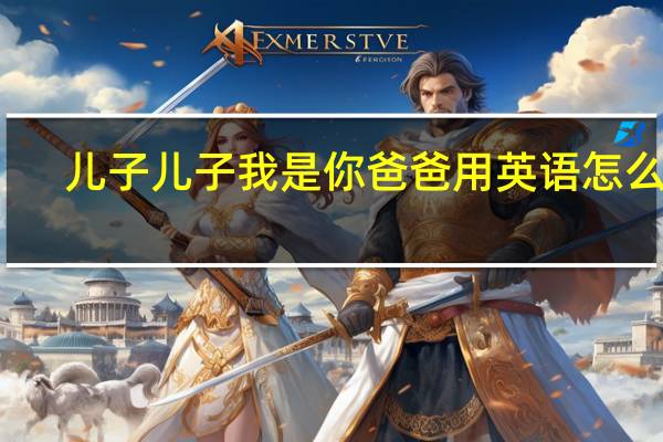 儿子儿子我是你爸爸用英语怎么写