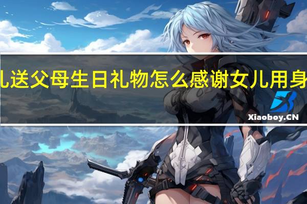 儿子女儿送父母生日礼物怎么感谢 女儿用身体做生日礼物