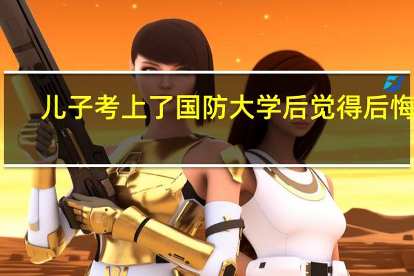 儿子考上了国防大学后觉得后悔了，应该怎么办才好