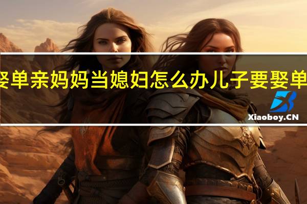 儿子要娶单亲妈妈当媳妇怎么办 儿子要娶单亲妈妈当媳妇