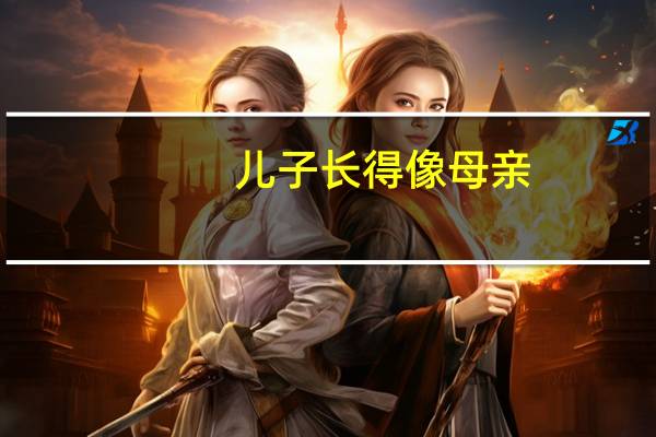 儿子长得像母亲，金砖砌墙是什么意思
