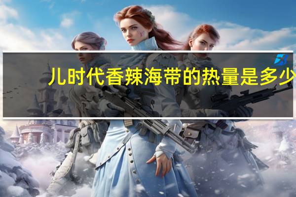 儿时代 香辣海带的热量是多少