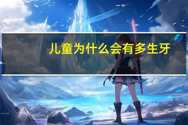 儿童为什么会有多生牙(儿童多生牙手术费能报销吗)