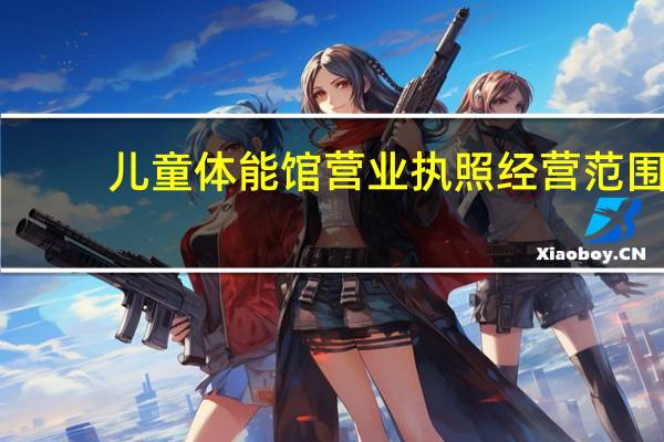 儿童体能馆营业执照经营范围