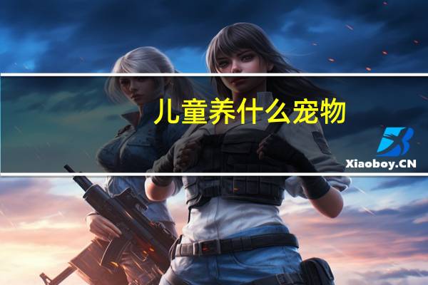 儿童养什么宠物