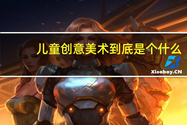 儿童创意美术到底是个什么