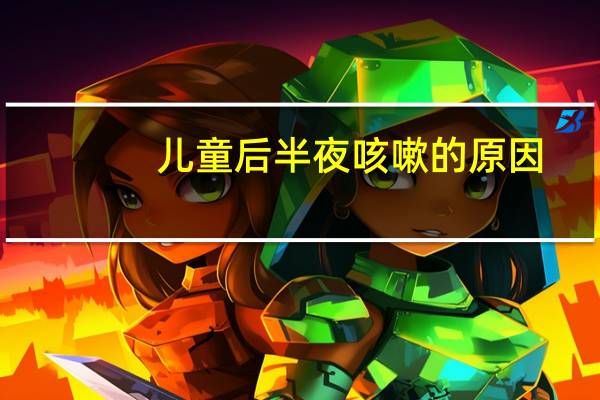 儿童后半夜咳嗽的原因（夜咳嗽的原因）