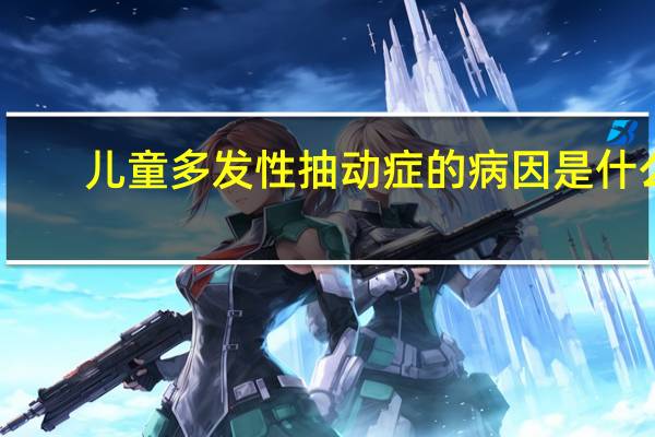 儿童多发性抽动症的病因是什么？