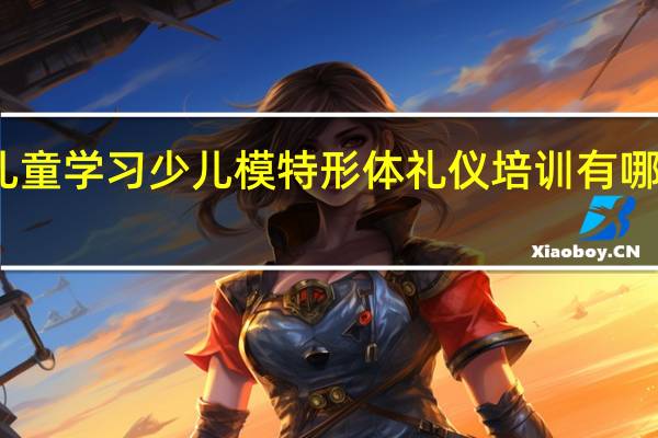 儿童学习少儿模特形体礼仪培训有哪些好处