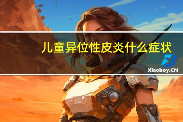 儿童异位性皮炎什么症状（儿童异位性皮炎怎么办）