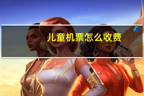 儿童机票怎么收费