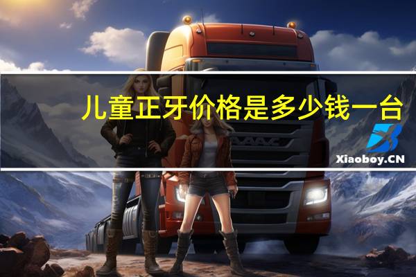 儿童正牙价格是多少钱一台？牙齿矫正需要多少钱呢