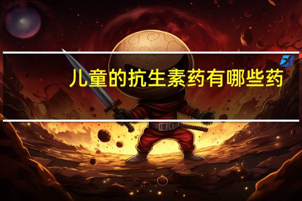 儿童的抗生素药有哪些药（儿童抗生素药有哪些）