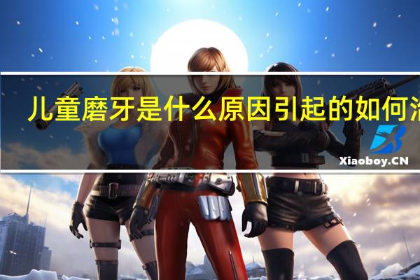儿童磨牙是什么原因引起的如何治疗（小孩磨牙是什么原因怎么治疗）