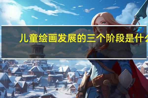 儿童绘画发展的三个阶段是什么