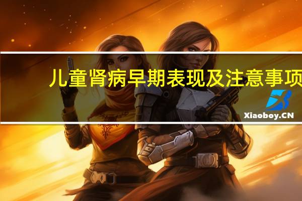 儿童肾病早期表现及注意事项