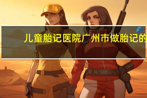 儿童胎记医院 广州市做胎记的医院