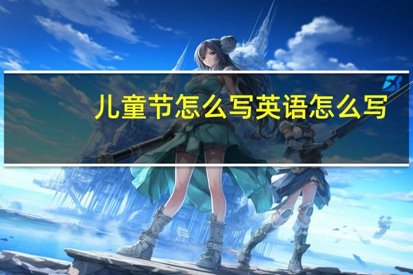 儿童节怎么写英语怎么写