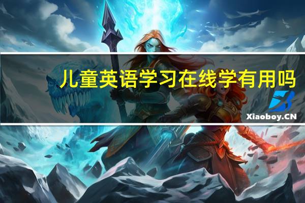 儿童英语学习在线学有用吗？比较靠谱的机构有推荐吗？