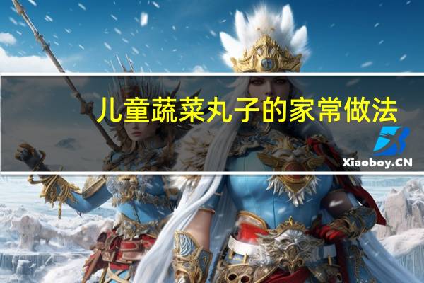 儿童蔬菜丸子的家常做法（蔬菜丸子的家常做法）