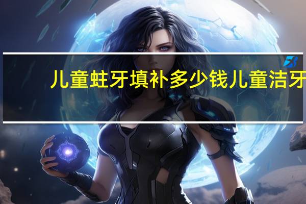 儿童蛀牙填补多少钱 儿童洁牙慕斯好不好