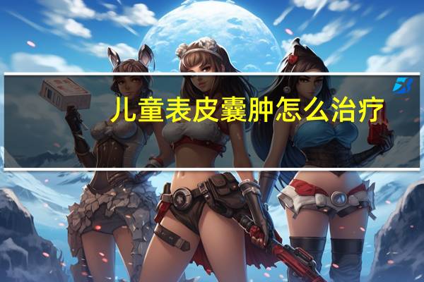 儿童表皮囊肿怎么治疗（表皮囊肿怎么治疗）