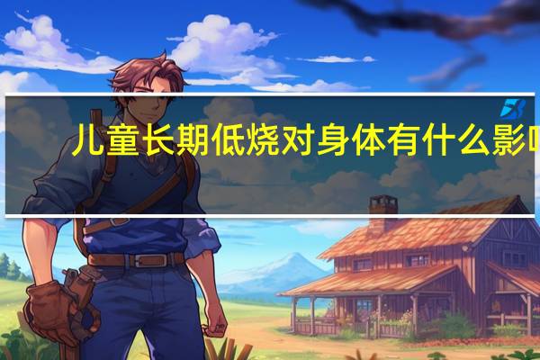 儿童长期低烧对身体有什么影响（小孩持续低烧的危害 小孩持续低烧对身体的影响有哪些）