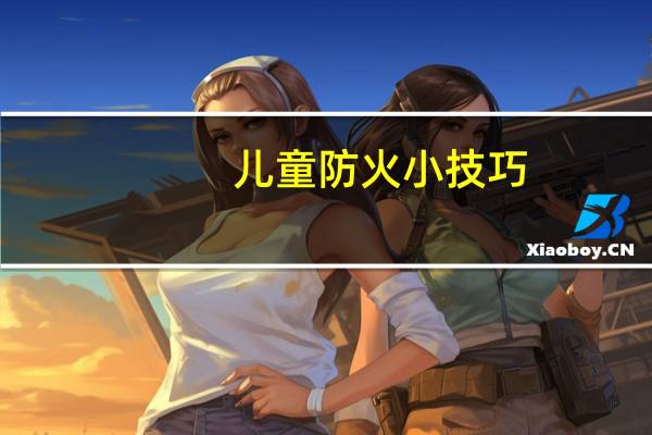 儿童防火小技巧