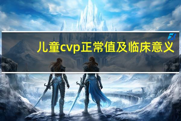 儿童cvp正常值及临床意义(cvp正常值及临床意义)