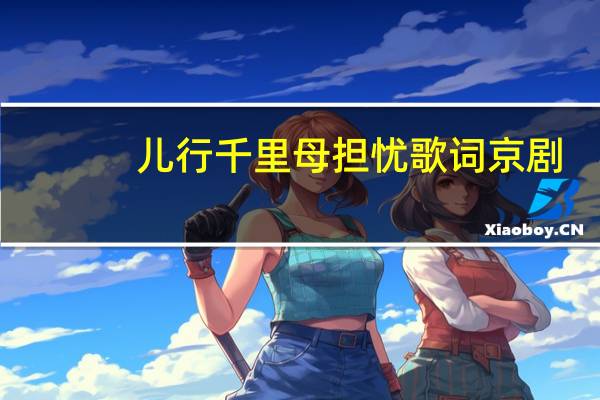 儿行千里母担忧歌词京剧（儿行千里母担忧歌词）