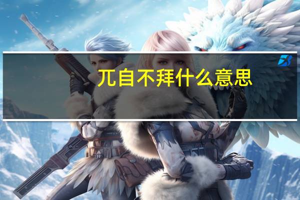 兀自不拜什么意思