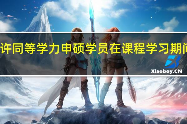允许同等学力申硕学员在课程学习期间请假吗