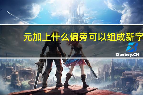 元加上什么偏旁可以组成新字