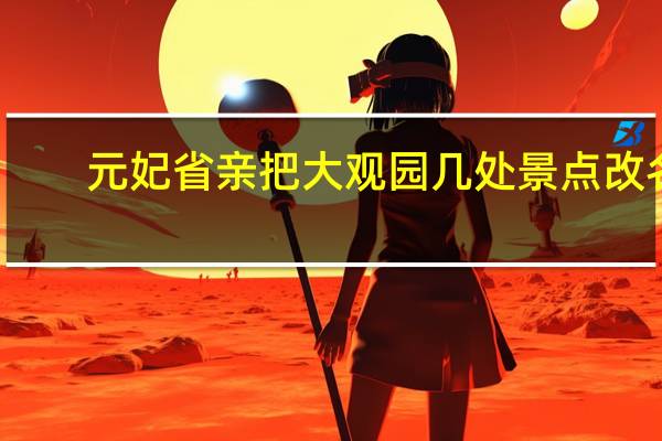 元妃省亲把大观园几处景点改名