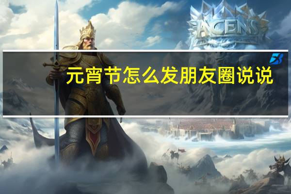 元宵节怎么发朋友圈说说