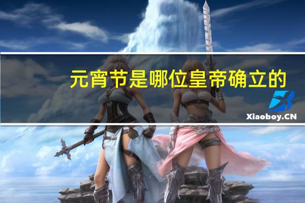 元宵节是哪位皇帝确立的?