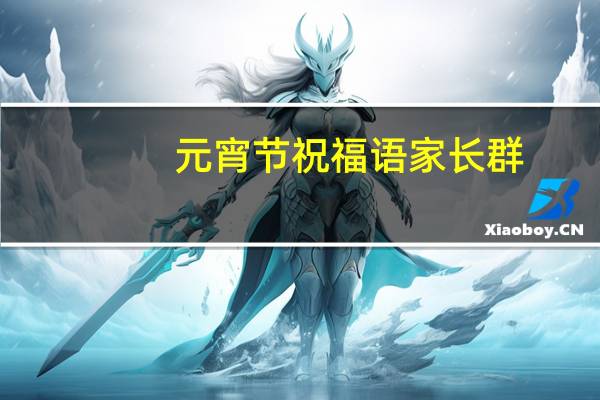 元宵节祝福语家长群
