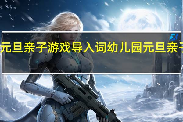 元旦亲子游戏导入词 幼儿园元旦亲子游戏