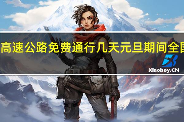 元旦节高速公路免费通行几天 元旦期间全国高速不免费