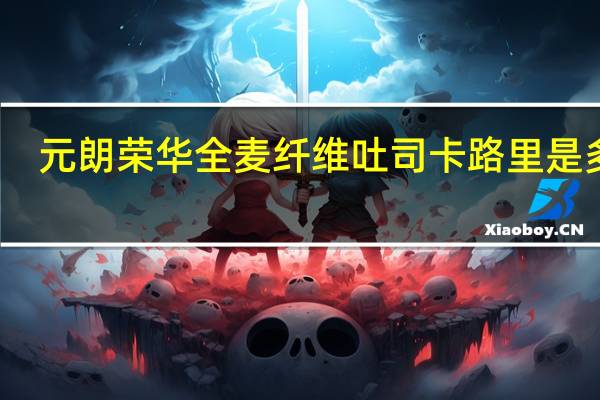 元朗荣华 全麦纤维吐司卡路里是多少