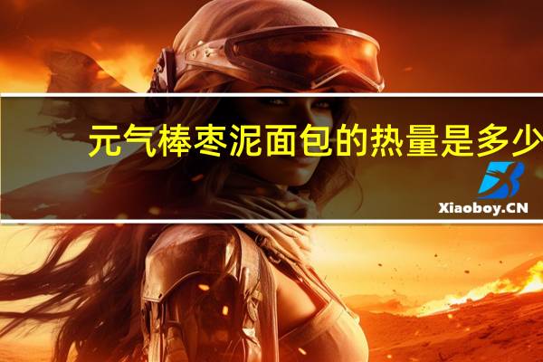 元气棒 枣泥面包的热量是多少