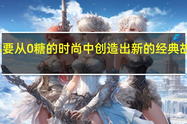 元气森林要从0糖的时尚中创造出新的经典故事才刚刚开始