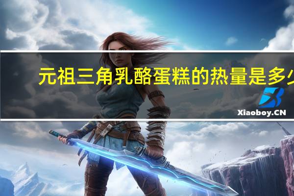 元祖 三角乳酪蛋糕的热量是多少