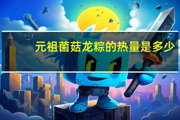 元祖菌菇龙粽的热量是多少