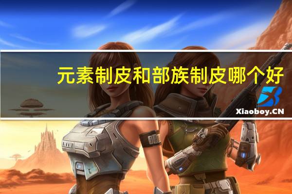 元素制皮和部族制皮哪个好（元素制皮和部族制皮）