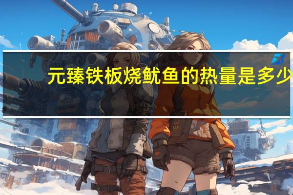 元臻 铁板烧鱿鱼的热量是多少